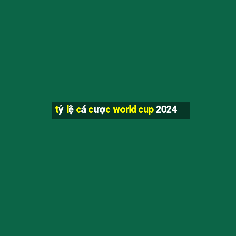 tỷ lệ cá cược world cup 2024