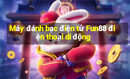 Máy đánh bạc điện tử Fun88 điện thoại di động