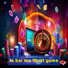 la bai ma thuat game