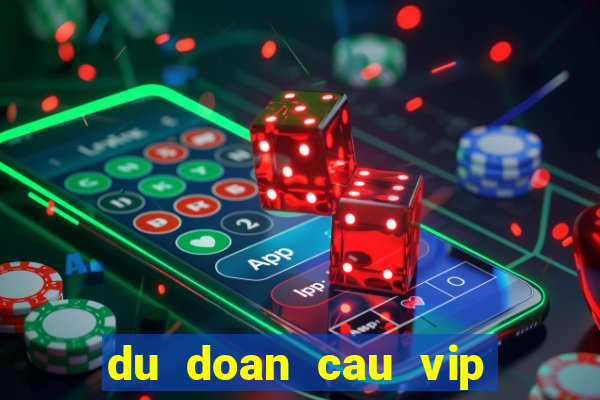 du doan cau vip hom nay