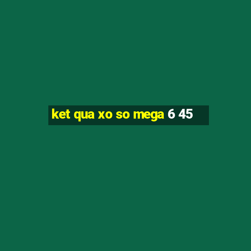 ket qua xo so mega 6 45