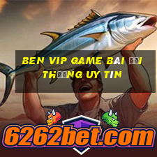 Ben Vip Game Bài Đổi Thưởng Uy Tín