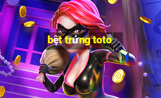 bệt trứng toto