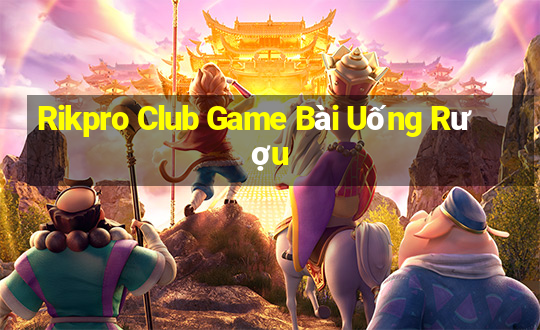 Rikpro Club Game Bài Uống Rượu