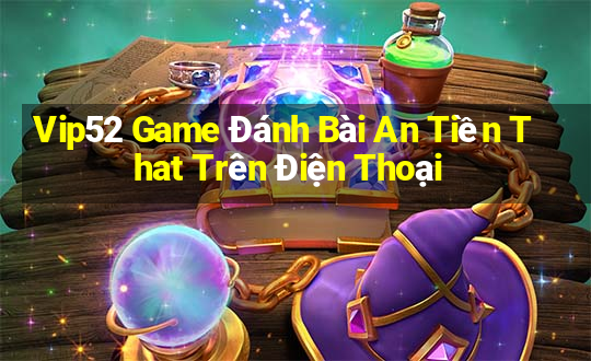 Vip52 Game Đánh Bài An Tiền That Trên Điện Thoại