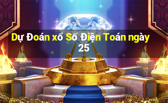 Dự Đoán xổ Số Điện Toán ngày 25