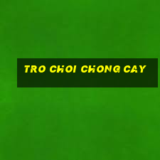 tro choi chong cay