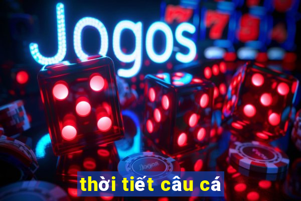 thời tiết câu cá