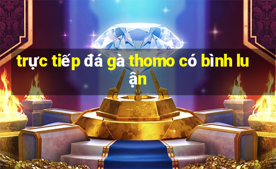 trực tiếp đá gà thomo có bình luận