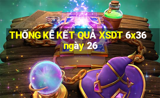 THỐNG KÊ KẾT QUẢ XSDT 6x36 ngày 26