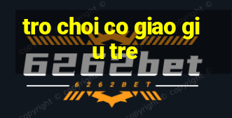 tro choi co giao giu tre