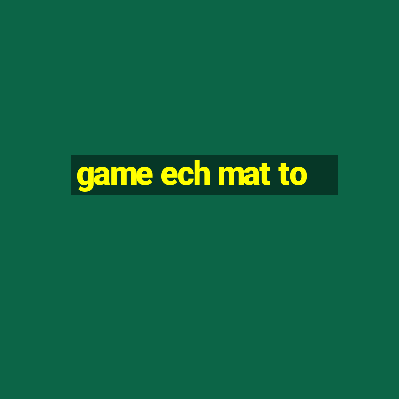 game ech mat to