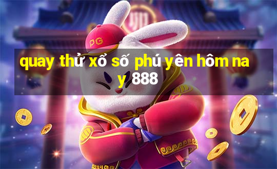 quay thử xổ số phú yên hôm nay 888