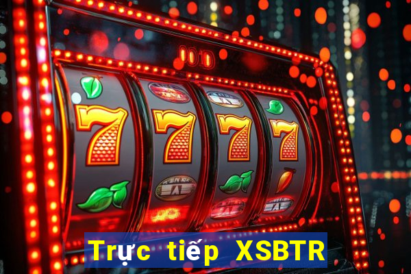 Trực tiếp XSBTR Thứ 5