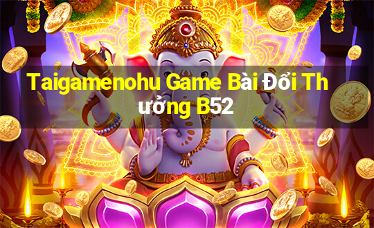 Taigamenohu Game Bài Đổi Thưởng B52