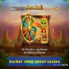 barber shop uncut casino