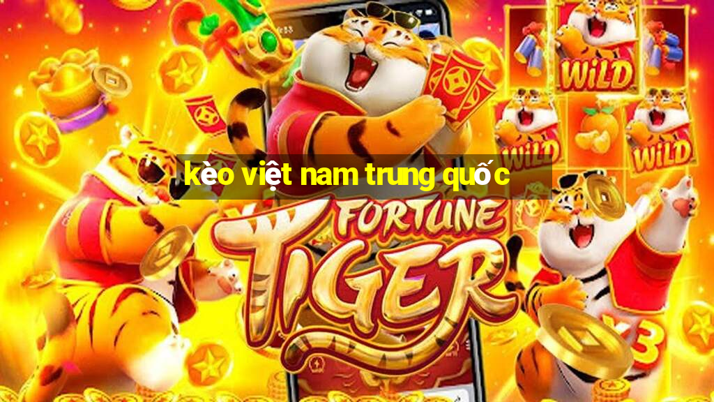 kèo việt nam trung quốc