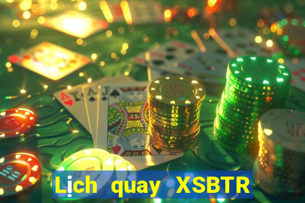 Lịch quay XSBTR hôm nay