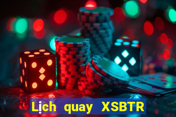 Lịch quay XSBTR hôm nay