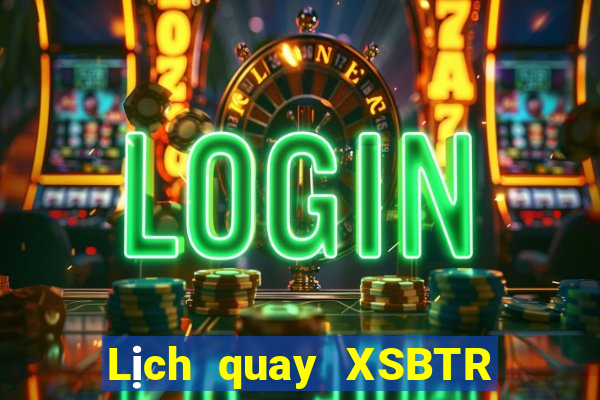 Lịch quay XSBTR hôm nay