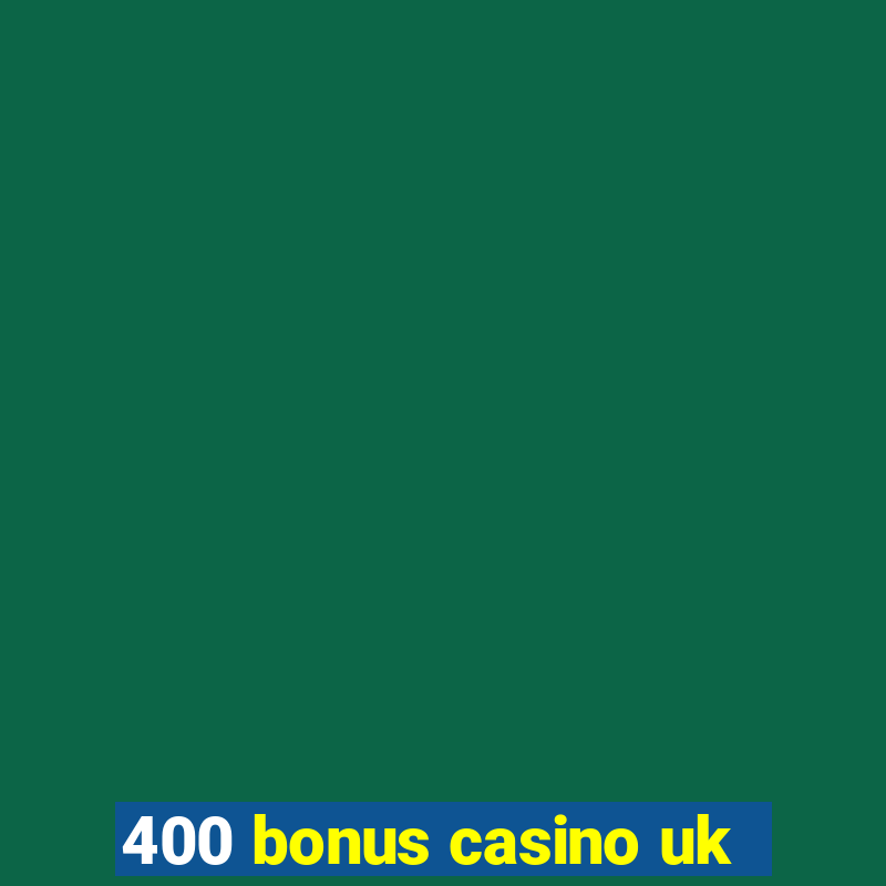 400 bonus casino uk