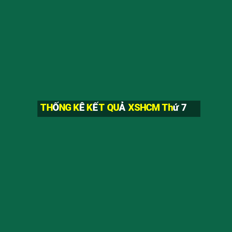 THỐNG KÊ KẾT QUẢ XSHCM Thứ 7