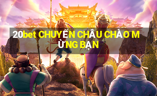 20bet CHUYẾN CHÂU CHÀO MỪNG BẠN