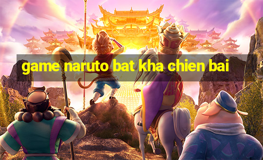 game naruto bat kha chien bai