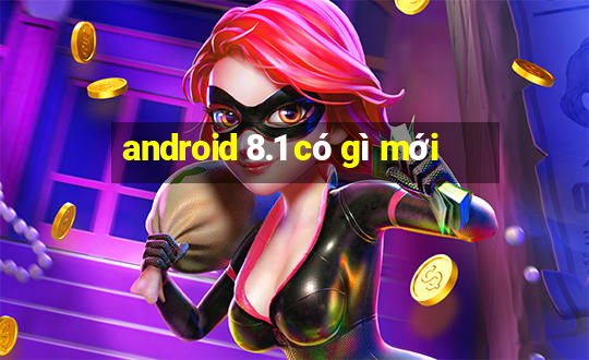 android 8.1 có gì mới