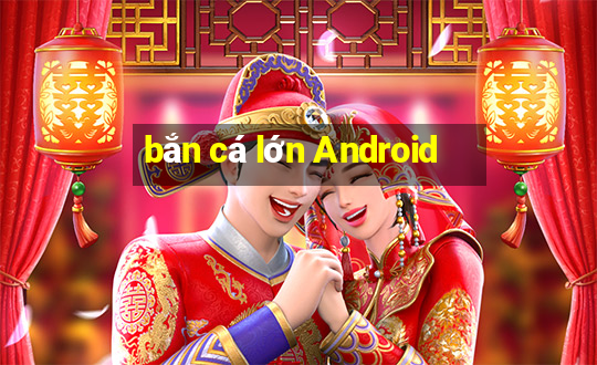 bắn cá lớn Android