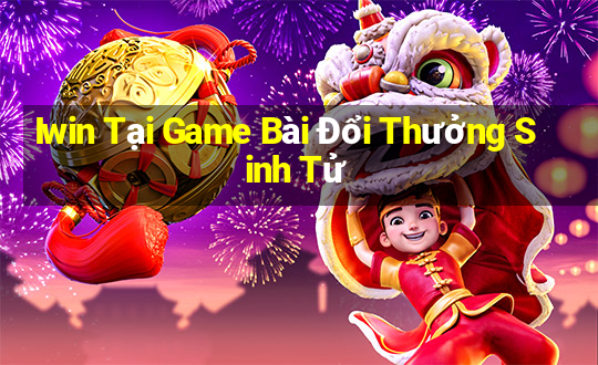 Iwin Tại Game Bài Đổi Thưởng Sinh Tử