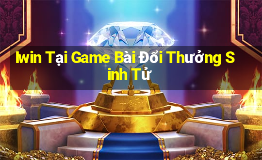 Iwin Tại Game Bài Đổi Thưởng Sinh Tử