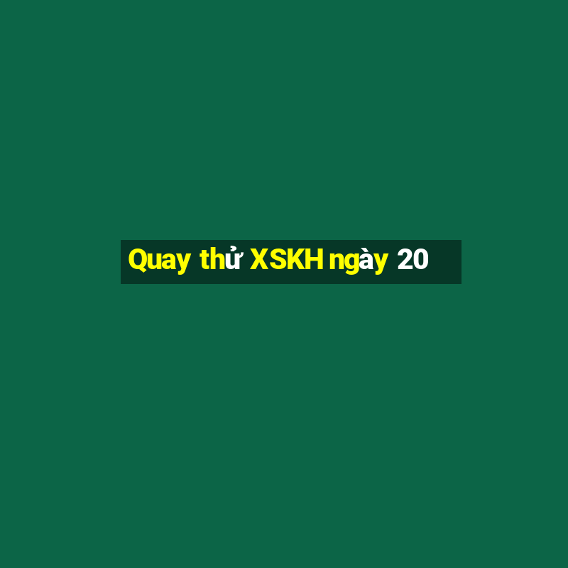 Quay thử XSKH ngày 20