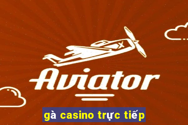 gà casino trực tiếp