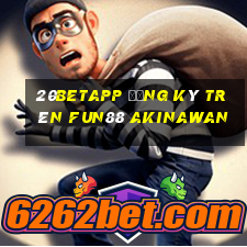 20betapp Đăng ký trên Fun88 Akinawan