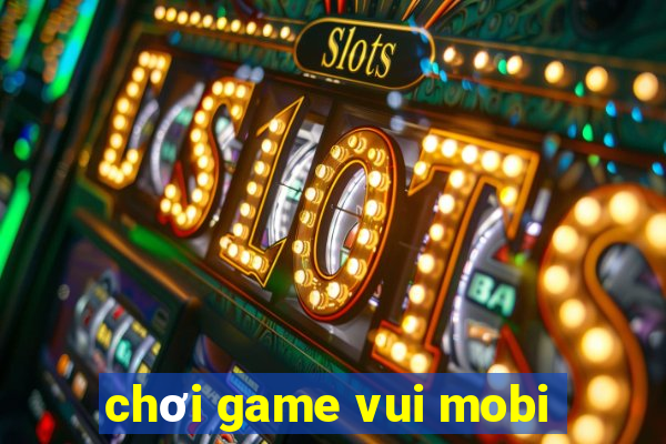 chơi game vui mobi