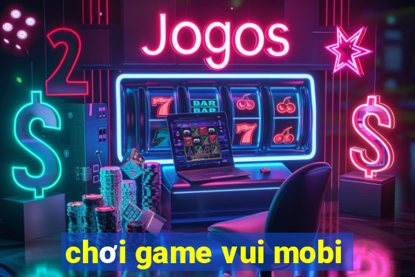 chơi game vui mobi