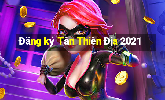 Đăng ký Tân Thiên Địa 2021