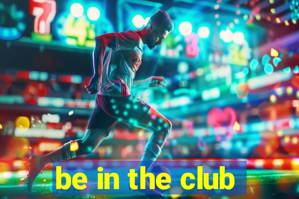 be in the club