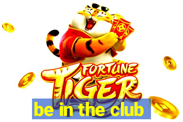 be in the club