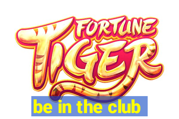 be in the club