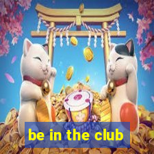 be in the club