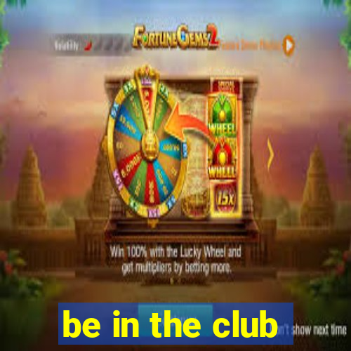 be in the club