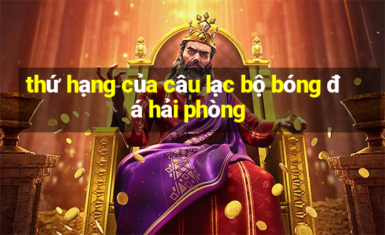 thứ hạng của câu lạc bộ bóng đá hải phòng