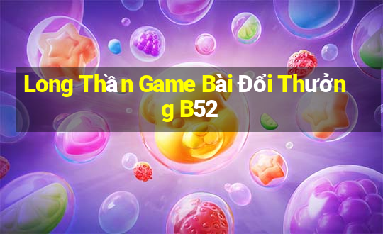 Long Thần Game Bài Đổi Thưởng B52