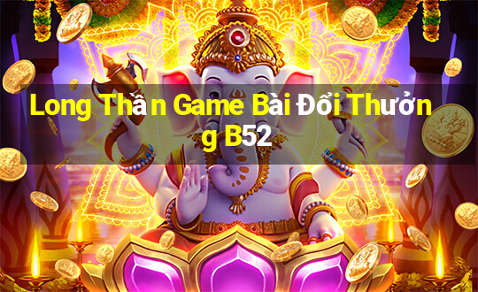 Long Thần Game Bài Đổi Thưởng B52