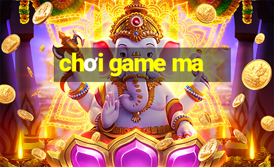 chơi game ma