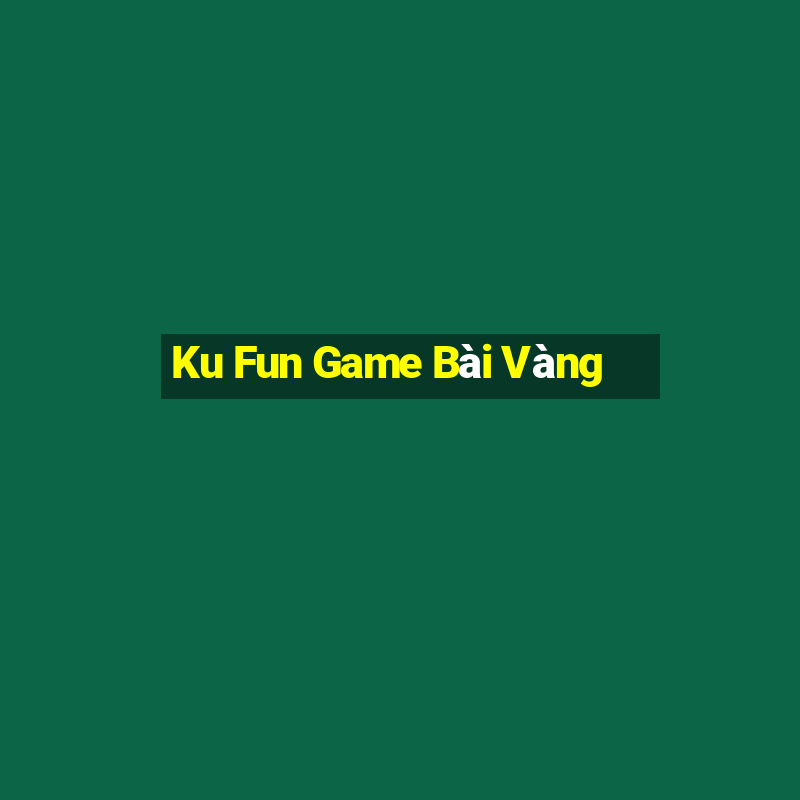 Ku Fun Game Bài Vàng