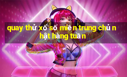 quay thử xổ số miền trung chủ nhật hàng tuần