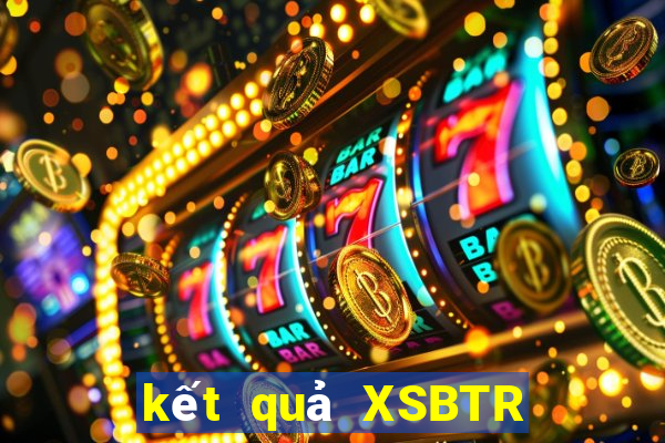 kết quả XSBTR ngày 15